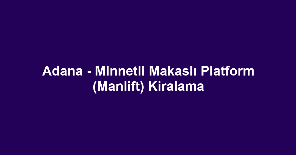 Adana - Minnetli Makaslı Platform (Manlift) Kiralama