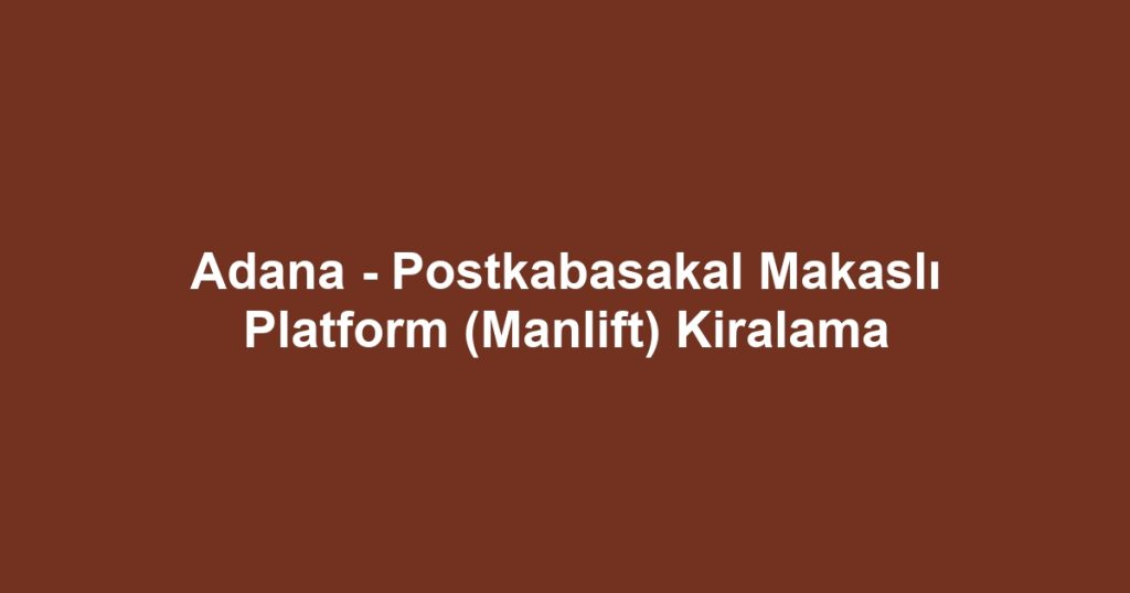 Adana - Postkabasakal Makaslı Platform (Manlift) Kiralama