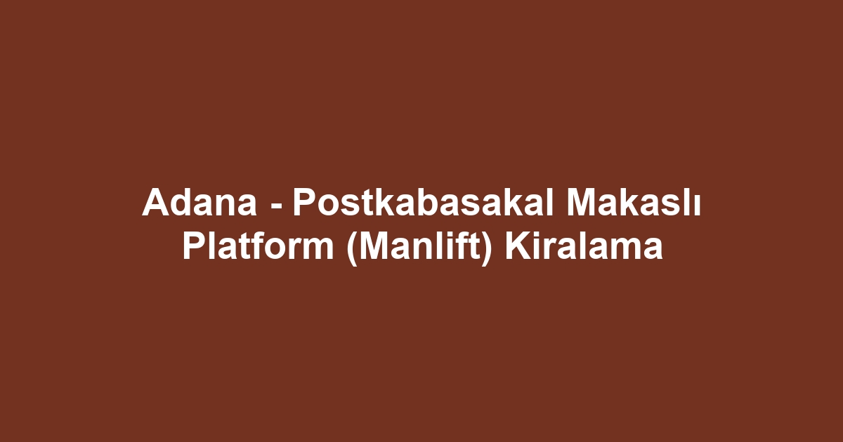 Adana - Postkabasakal Makaslı Platform (Manlift) Kiralama