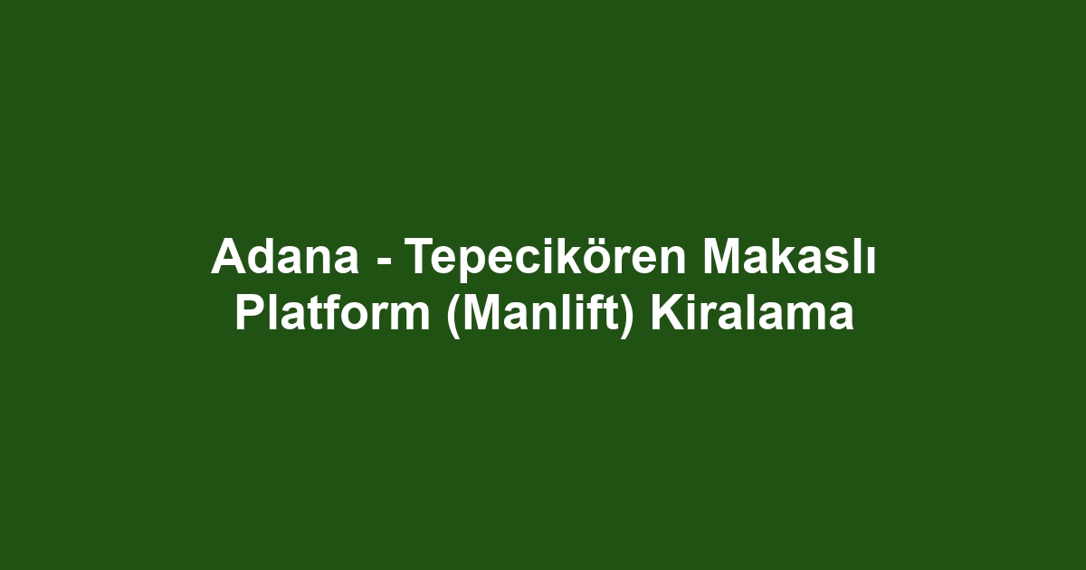Adana - Tepecikören Makaslı Platform (Manlift) Kiralama
