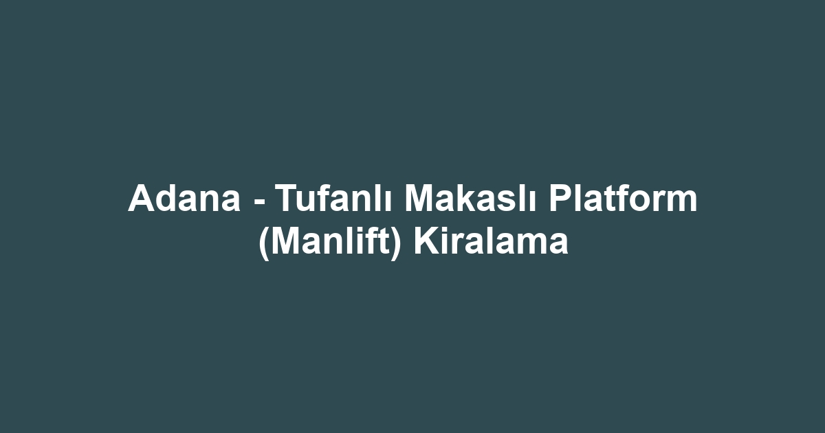 Adana - Tufanlı Makaslı Platform (Manlift) Kiralama