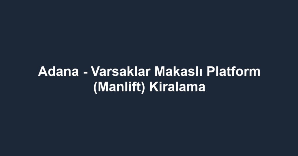 Adana - Varsaklar Makaslı Platform (Manlift) Kiralama