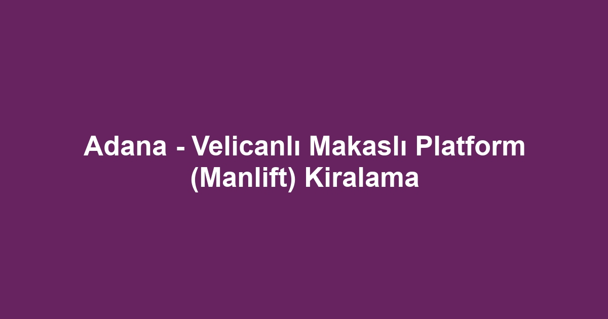 Adana - Velicanlı Makaslı Platform (Manlift) Kiralama