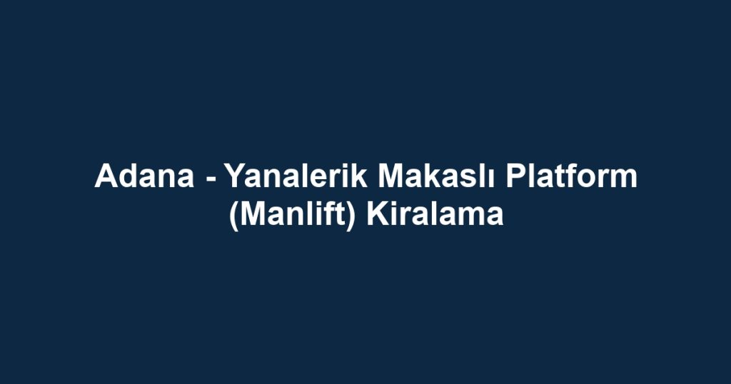 Adana - Yanalerik Makaslı Platform (Manlift) Kiralama