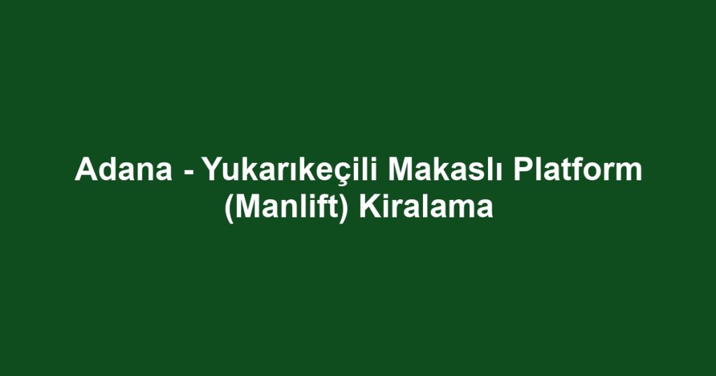 Adana - Yukarıkeçili Makaslı Platform (Manlift) Kiralama