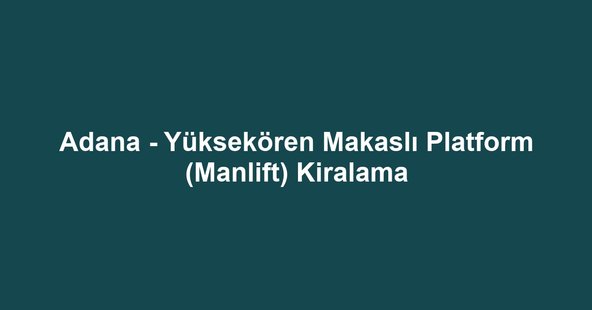 Adana - Yüksekören Makaslı Platform (Manlift) Kiralama