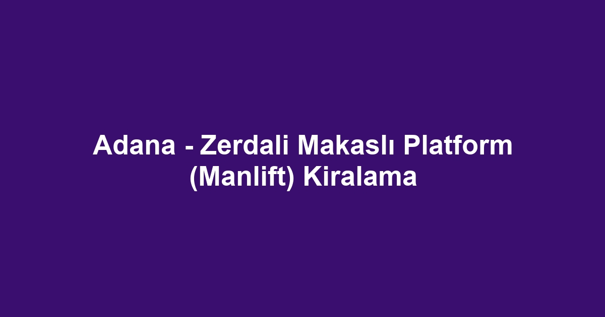 Adana - Zerdali Makaslı Platform (Manlift) Kiralama