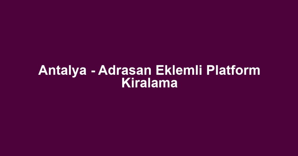 Antalya - Adrasan Eklemli Platform Kiralama