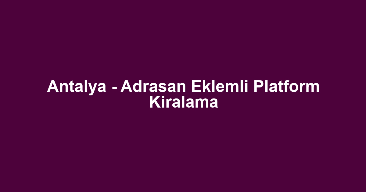 Antalya - Adrasan Eklemli Platform Kiralama