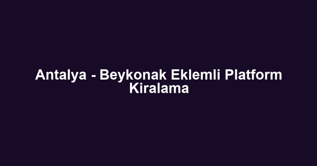 Antalya - Beykonak Eklemli Platform Kiralama