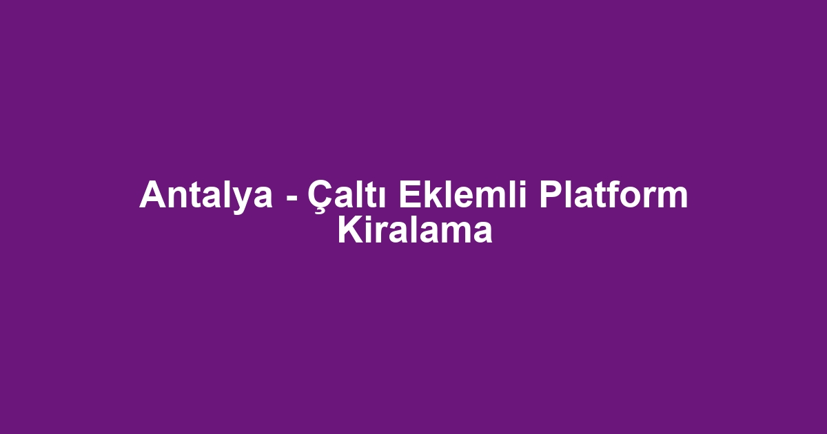 Antalya - Çaltı Eklemli Platform Kiralama