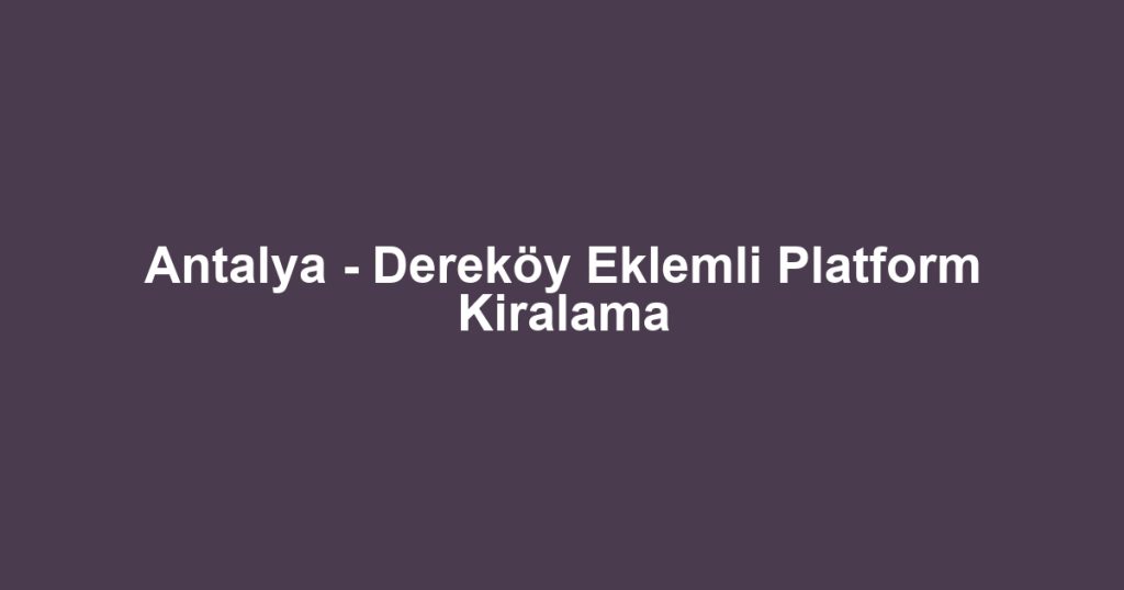 Antalya - Dereköy Eklemli Platform Kiralama