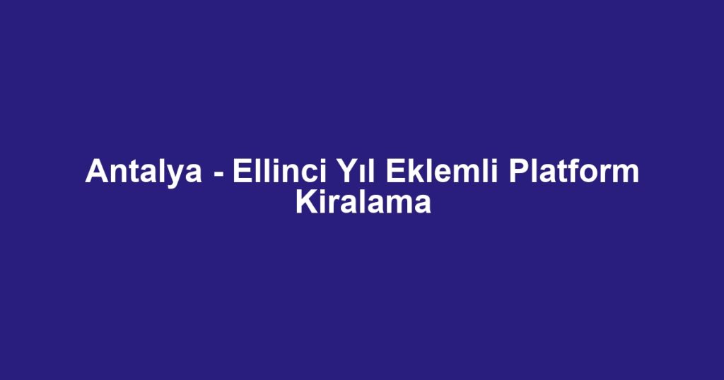 Antalya - Ellinci Yıl Eklemli Platform Kiralama