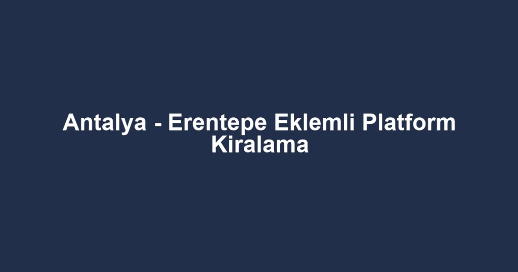 Antalya - Erentepe Eklemli Platform Kiralama