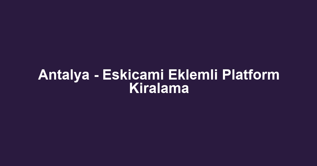 Antalya - Eskicami Eklemli Platform Kiralama
