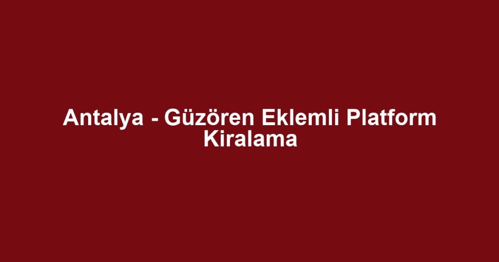 Antalya - Güzören Eklemli Platform Kiralama