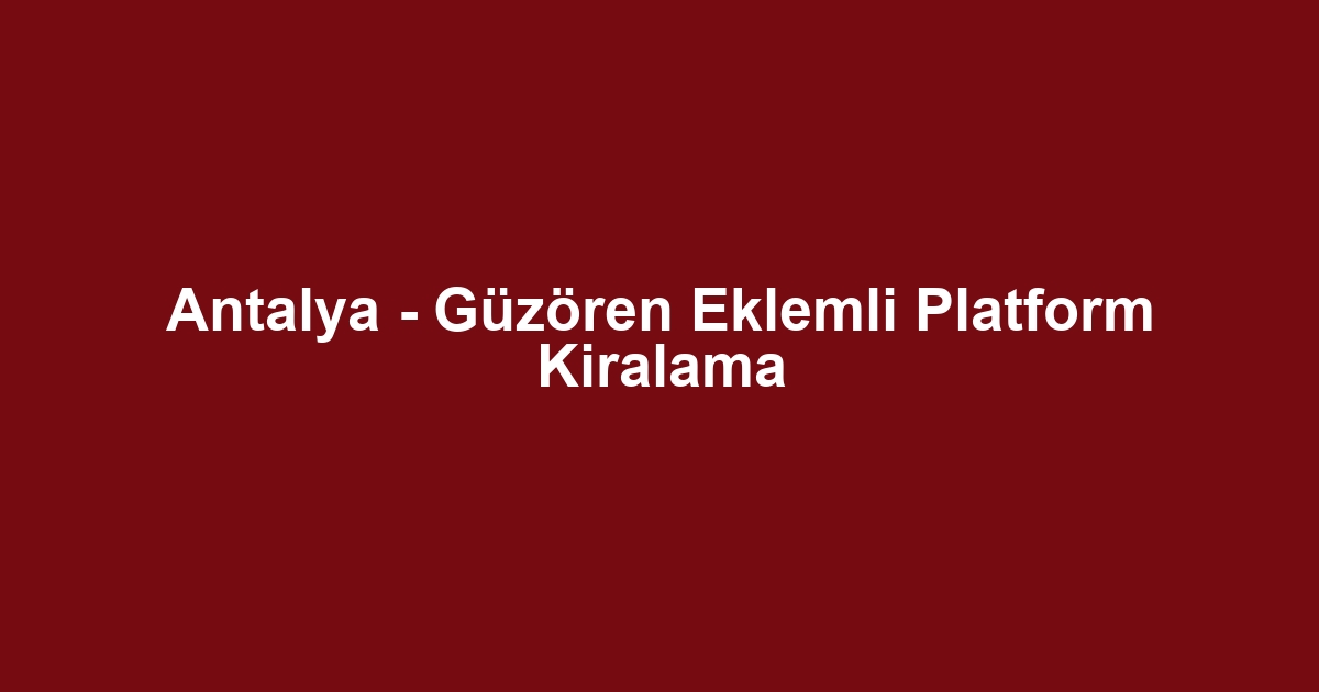 Antalya - Güzören Eklemli Platform Kiralama