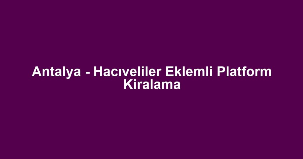 Antalya - Hacıveliler Eklemli Platform Kiralama