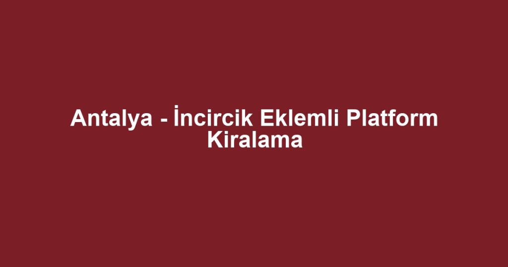 Antalya - İncircik Eklemli Platform Kiralama
