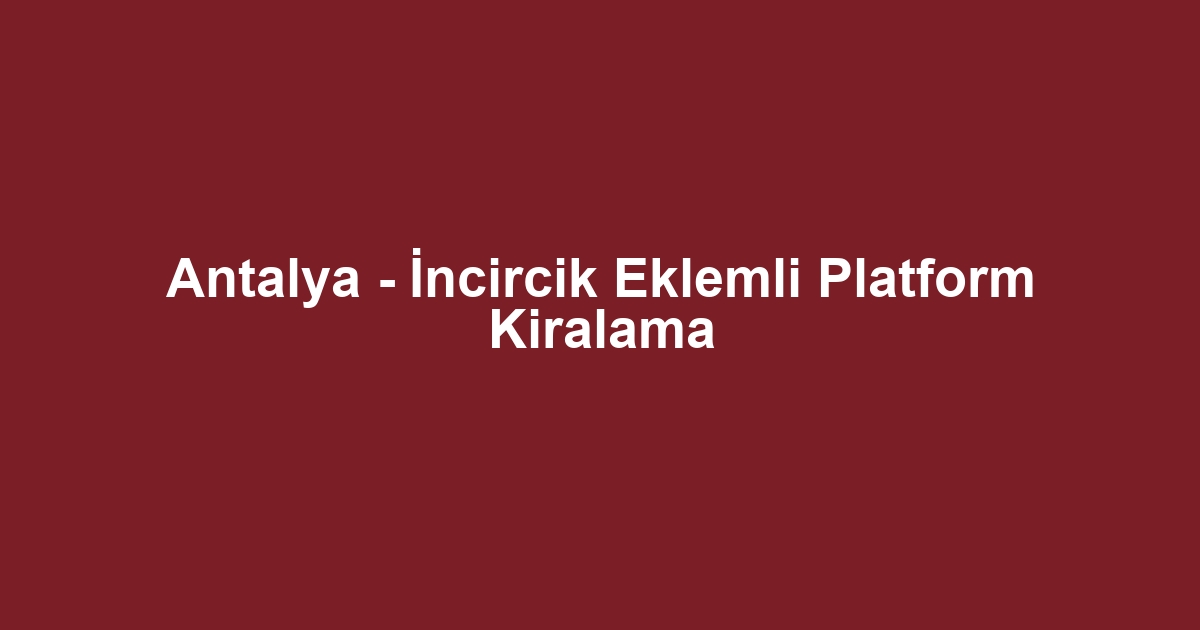 Antalya - İncircik Eklemli Platform Kiralama
