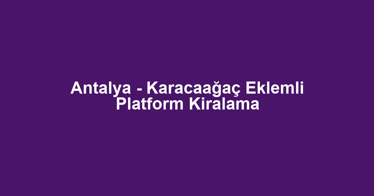 Antalya - Karacaağaç Eklemli Platform Kiralama