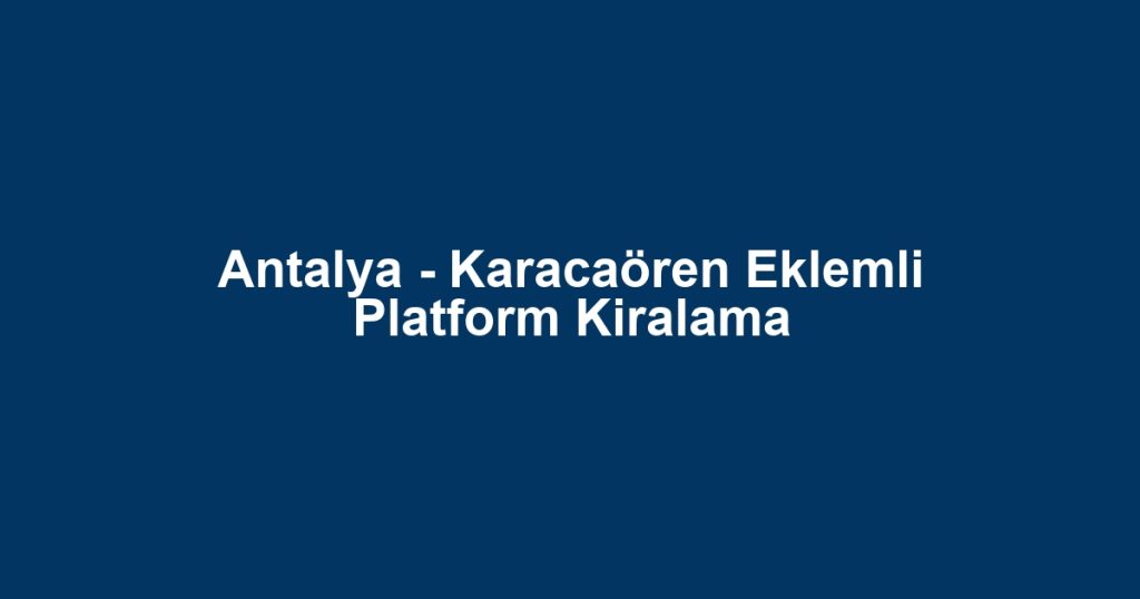 Antalya - Karacaören Eklemli Platform Kiralama