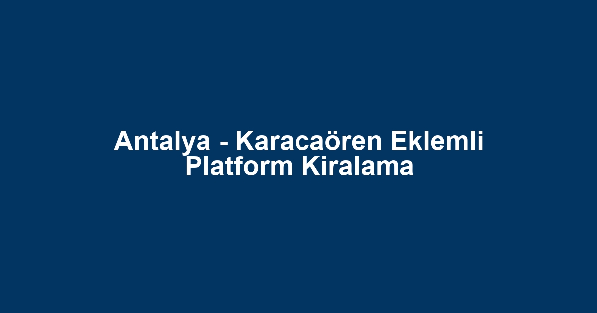 Antalya - Karacaören Eklemli Platform Kiralama