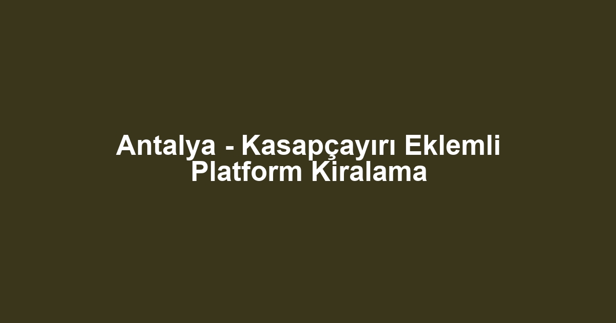 Antalya - Kasapçayırı Eklemli Platform Kiralama