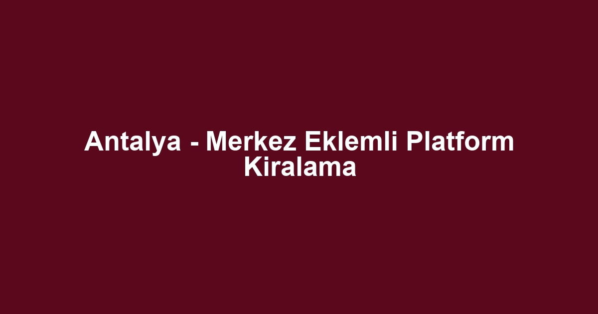 Antalya - Merkez Eklemli Platform Kiralama