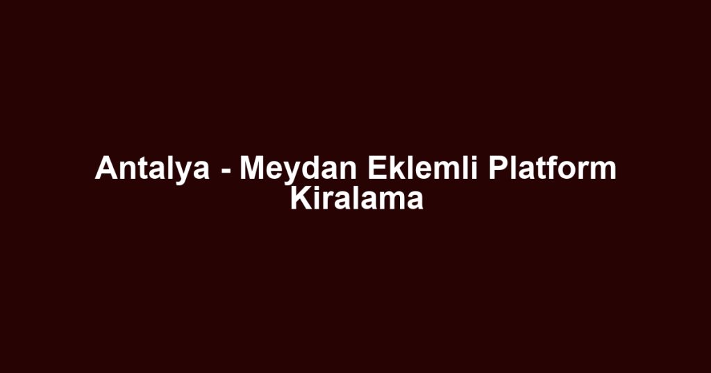 Antalya - Meydan Eklemli Platform Kiralama