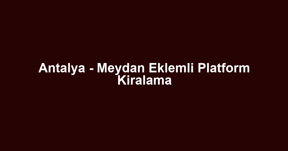 Antalya - Meydan Eklemli Platform Kiralama
