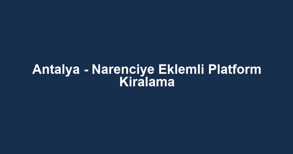 Antalya - Narenciye Eklemli Platform Kiralama