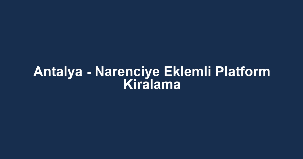 Antalya - Narenciye Eklemli Platform Kiralama