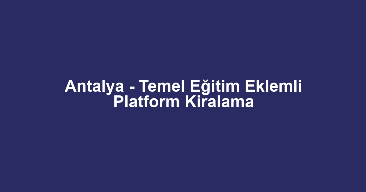 Antalya - Temel Eğitim Eklemli Platform Kiralama
