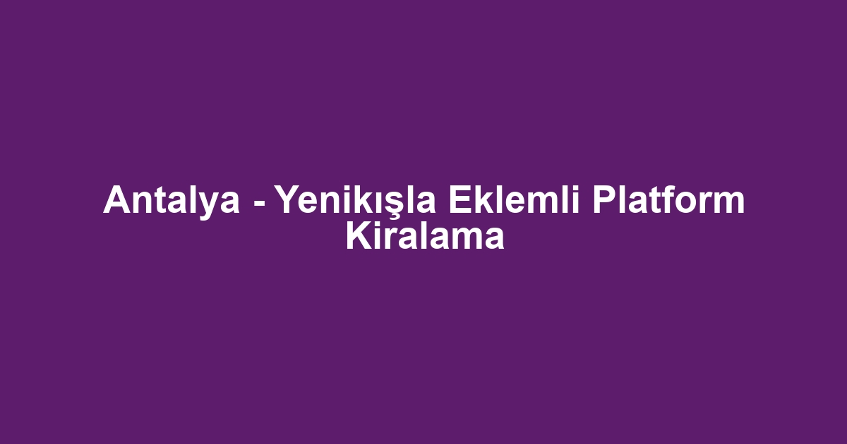 Antalya - Yenikışla Eklemli Platform Kiralama