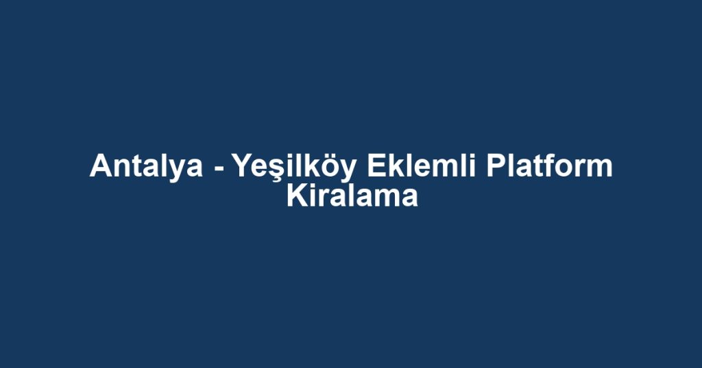 Antalya - Yeşilköy Eklemli Platform Kiralama