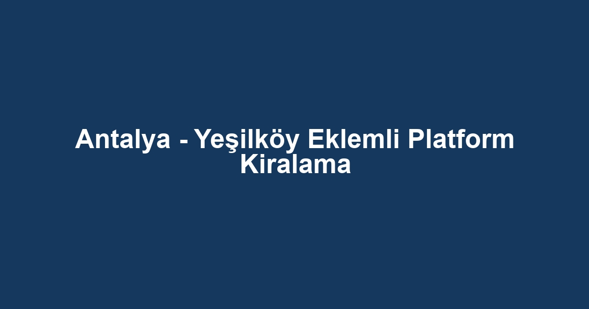 Antalya - Yeşilköy Eklemli Platform Kiralama