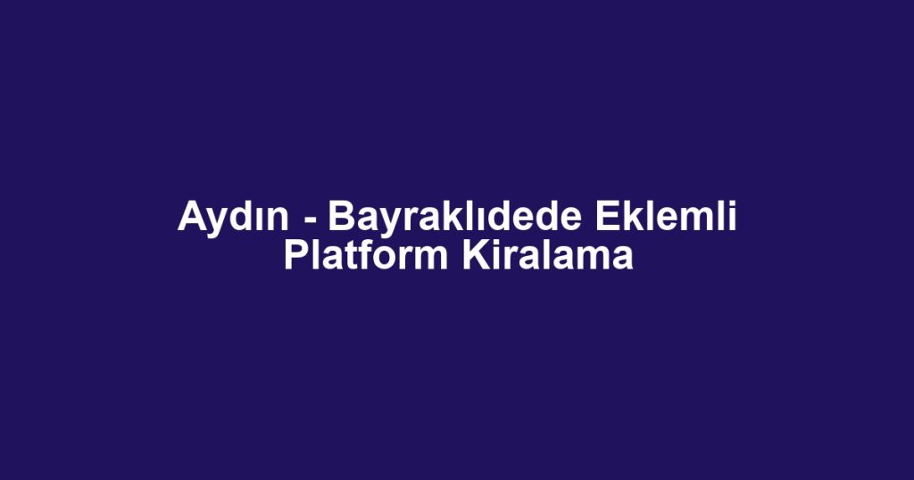 Aydın - Bayraklıdede Eklemli Platform Kiralama