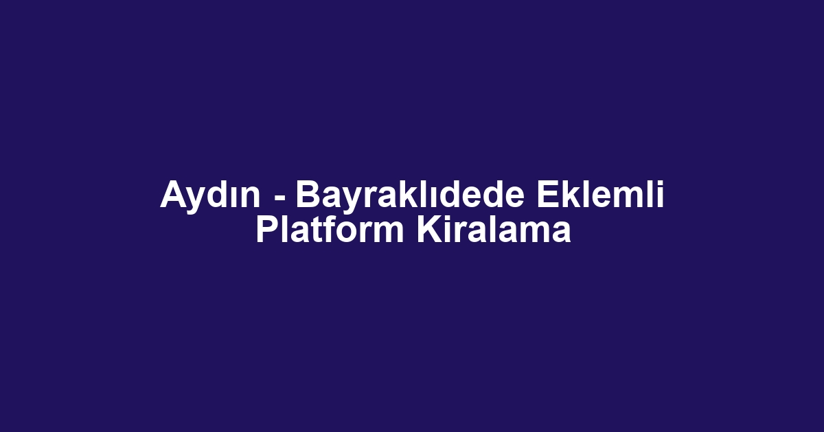 Aydın - Bayraklıdede Eklemli Platform Kiralama