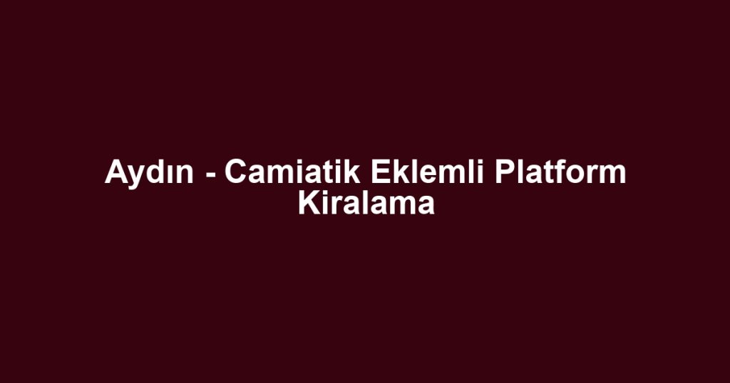 Aydın - Camiatik Eklemli Platform Kiralama
