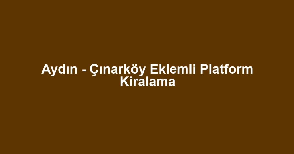 Aydın - Çınarköy Eklemli Platform Kiralama