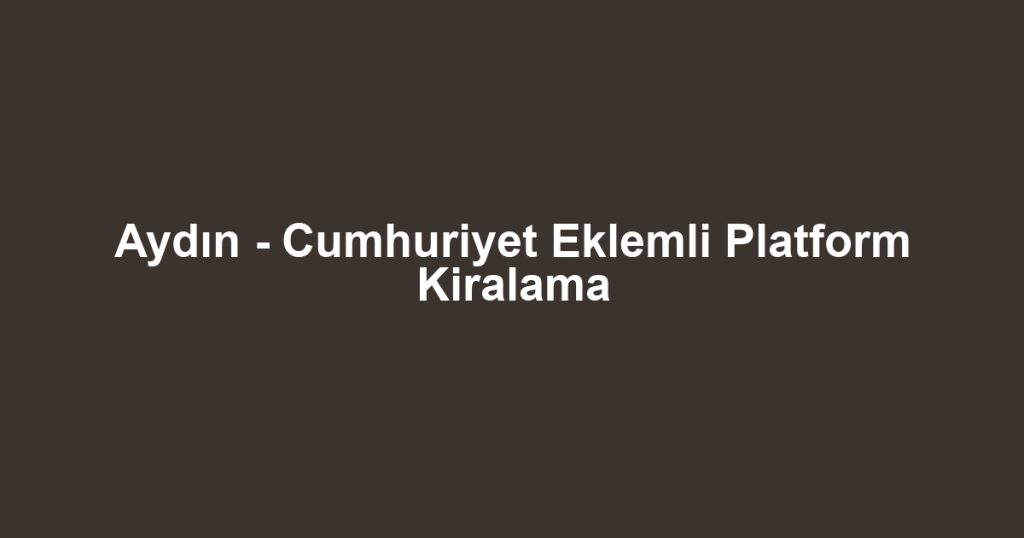 Aydın - Cumhuriyet Eklemli Platform Kiralama
