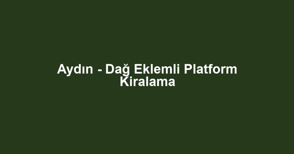 Aydın - Dağ Eklemli Platform Kiralama