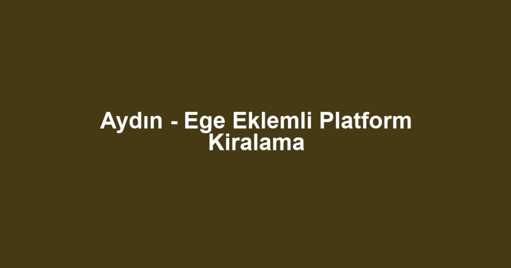 Aydın - Ege Eklemli Platform Kiralama