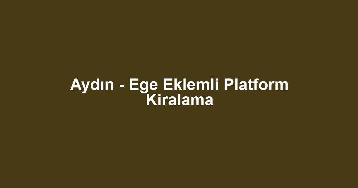 Aydın - Ege Eklemli Platform Kiralama