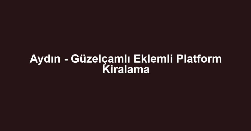 Aydın - Güzelçamlı Eklemli Platform Kiralama