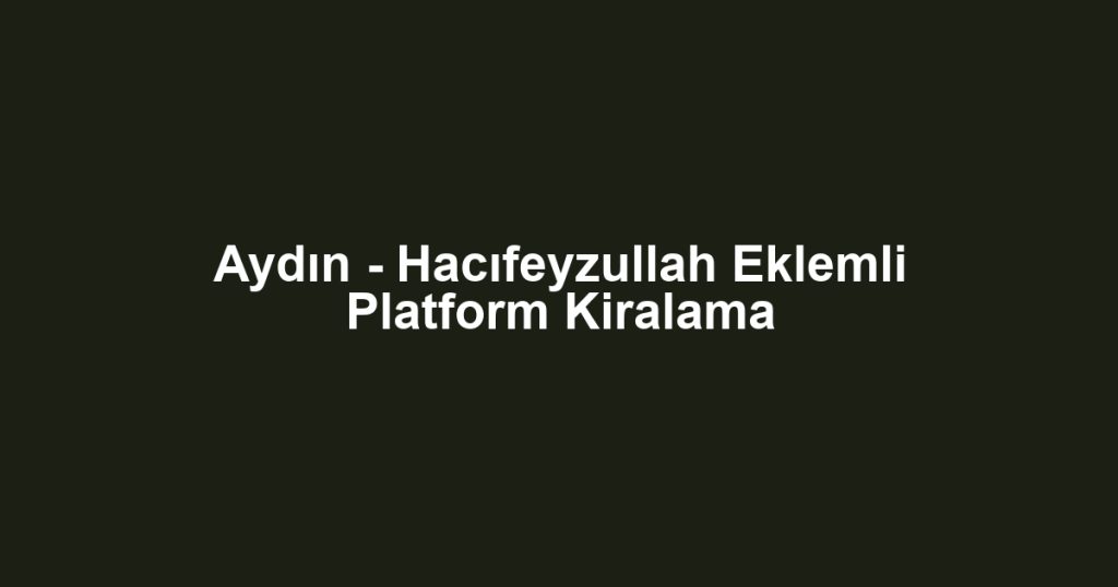 Aydın - Hacıfeyzullah Eklemli Platform Kiralama