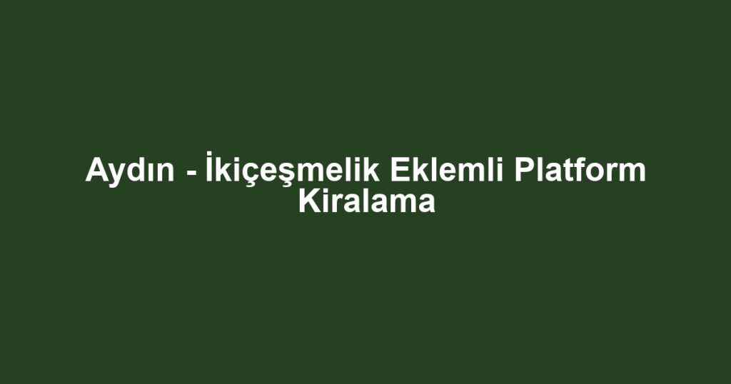 Aydın - İkiçeşmelik Eklemli Platform Kiralama