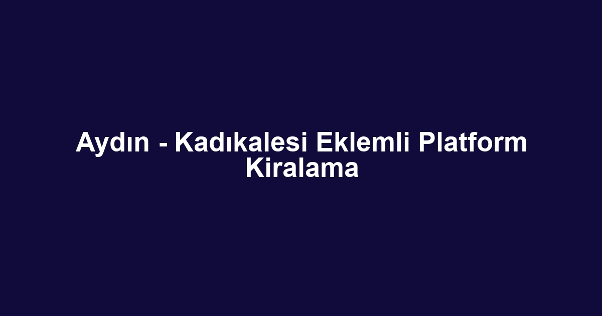 Aydın - Kadıkalesi Eklemli Platform Kiralama