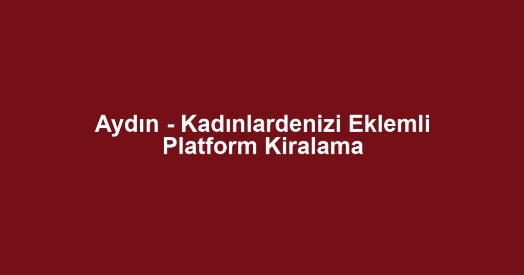 Aydın - Kadınlardenizi Eklemli Platform Kiralama